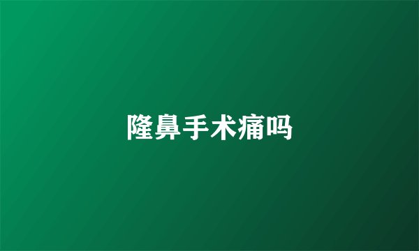 隆鼻手术痛吗