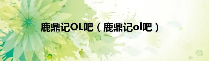 鹿鼎记OL吧（鹿鼎记ol吧）