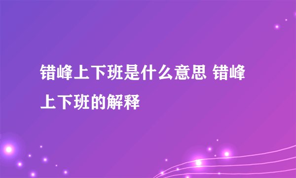 错峰上下班是什么意思 错峰上下班的解释