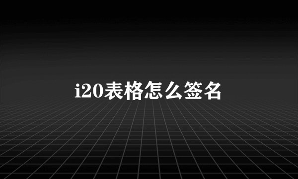 i20表格怎么签名