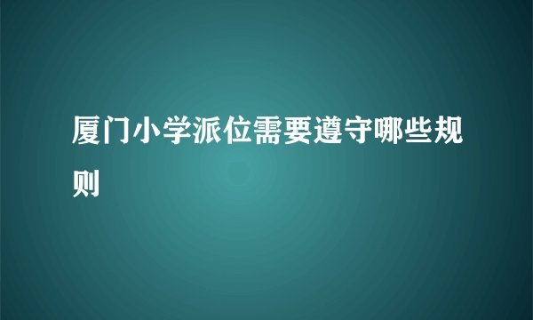 厦门小学派位需要遵守哪些规则
