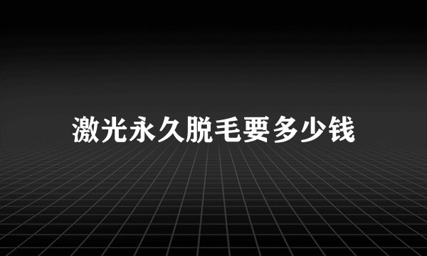 激光永久脱毛要多少钱