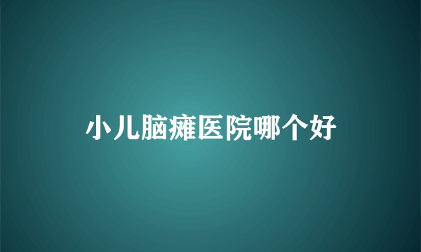 小儿脑瘫医院哪个好