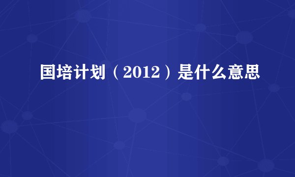 国培计划（2012）是什么意思