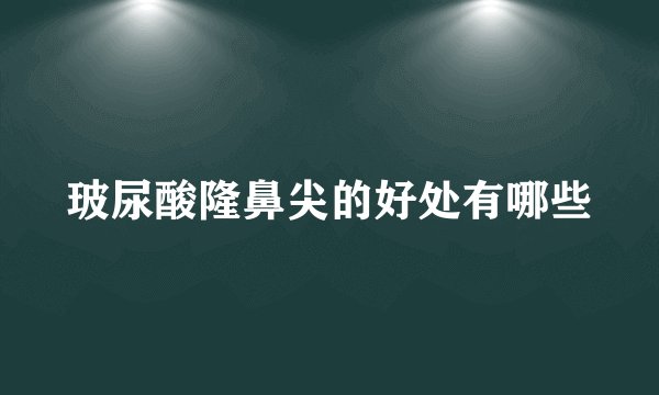 玻尿酸隆鼻尖的好处有哪些