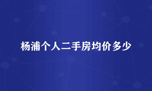 杨浦个人二手房均价多少