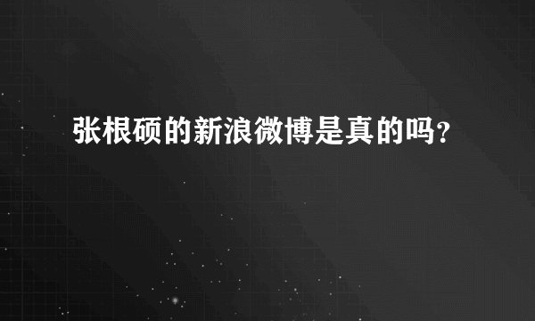 张根硕的新浪微博是真的吗？