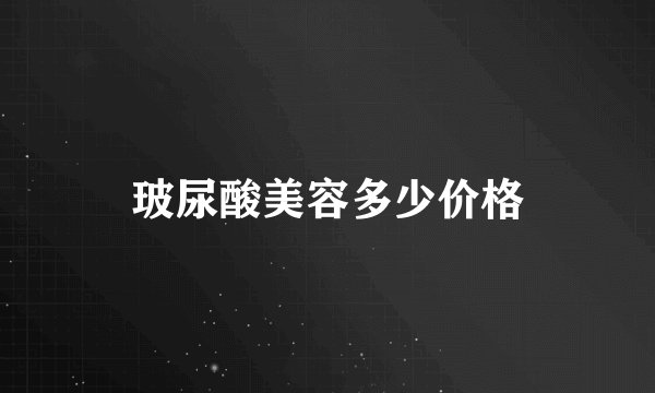 玻尿酸美容多少价格