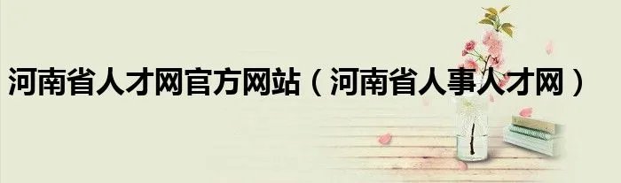 河南省人才网官方网站（河南省人事人才网）