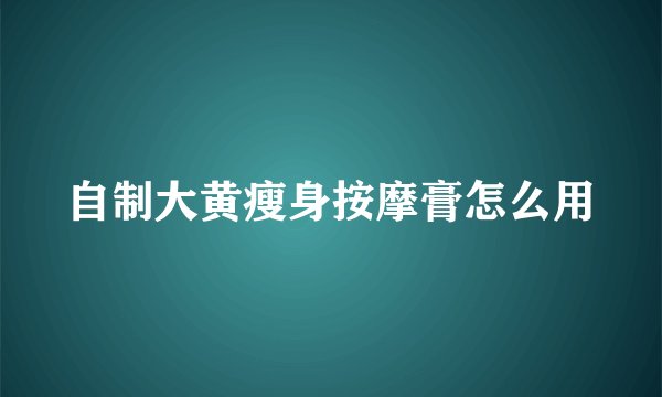 自制大黄瘦身按摩膏怎么用