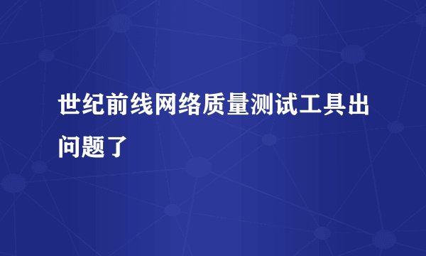 世纪前线网络质量测试工具出问题了