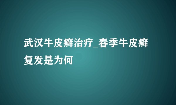 武汉牛皮癣治疗_春季牛皮癣复发是为何
