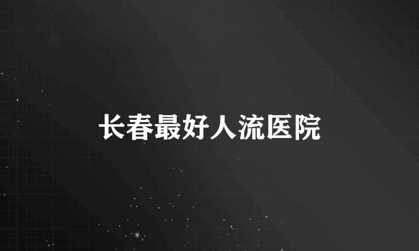长春最好人流医院