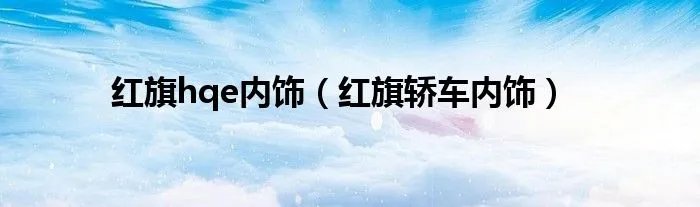 红旗hqe内饰(红旗轿车内饰)