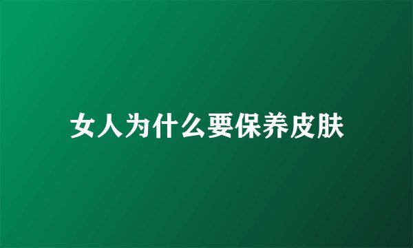 女人为什么要保养皮肤