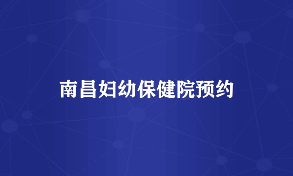 南昌妇幼保健院预约
