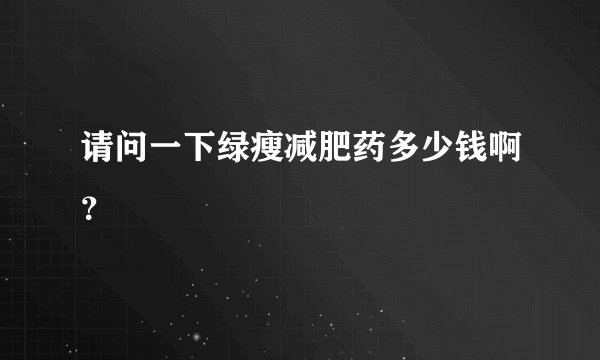请问一下绿瘦减肥药多少钱啊？