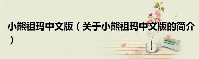 小熊祖玛中文版（关于小熊祖玛中文版的简介）