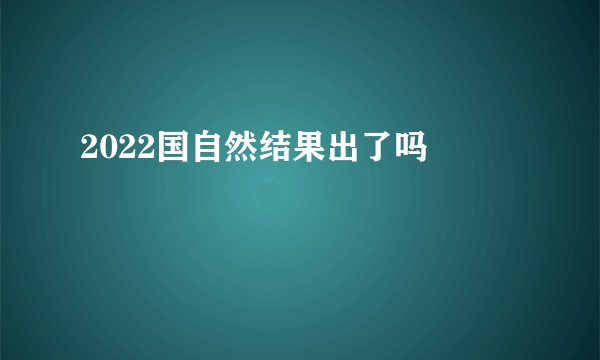 2022国自然结果出了吗 
