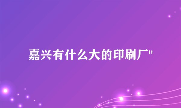 嘉兴有什么大的印刷厂