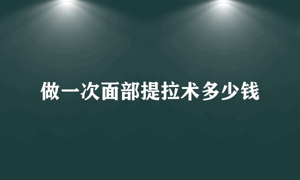 做一次面部提拉术多少钱