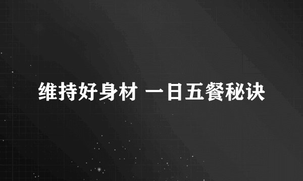 维持好身材 一日五餐秘诀