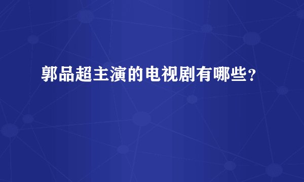 郭品超主演的电视剧有哪些？
