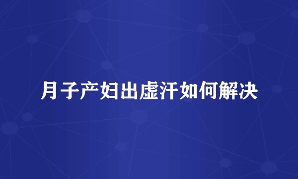 月子产妇出虚汗如何解决
