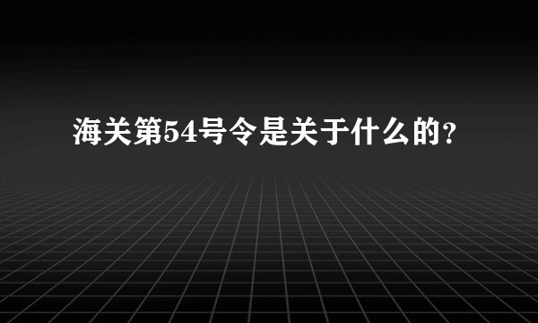 海关第54号令是关于什么的？