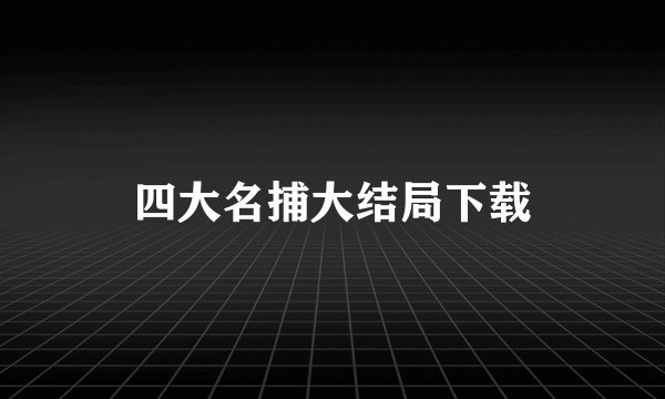 四大名捕大结局下载