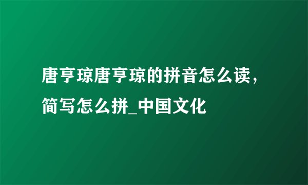 唐亨琼唐亨琼的拼音怎么读，简写怎么拼_中国文化