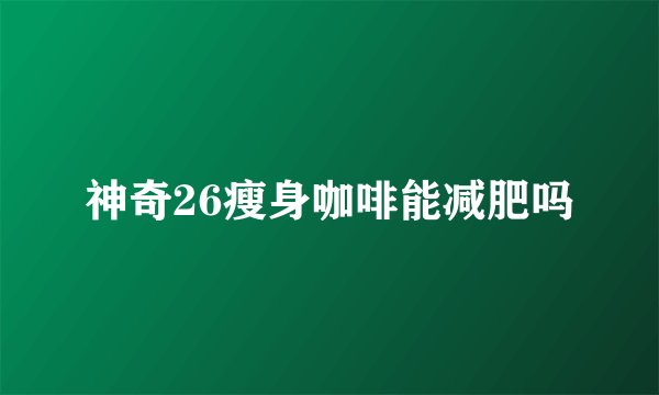神奇26瘦身咖啡能减肥吗
