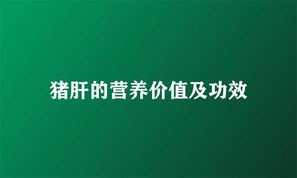猪肝的营养价值及功效