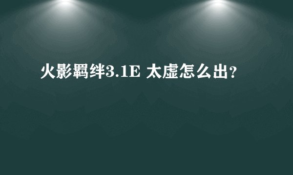 火影羁绊3.1E 太虚怎么出？