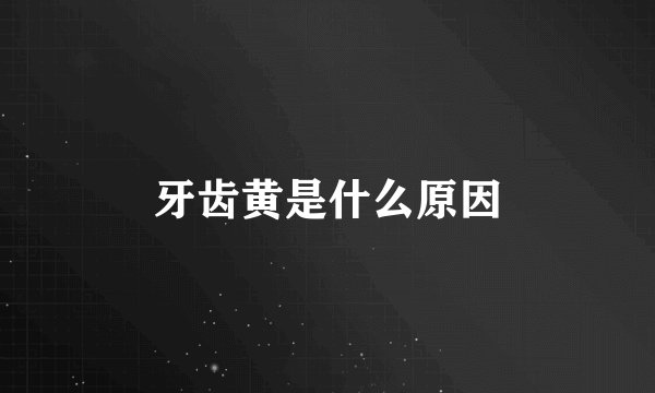 牙齿黄是什么原因
