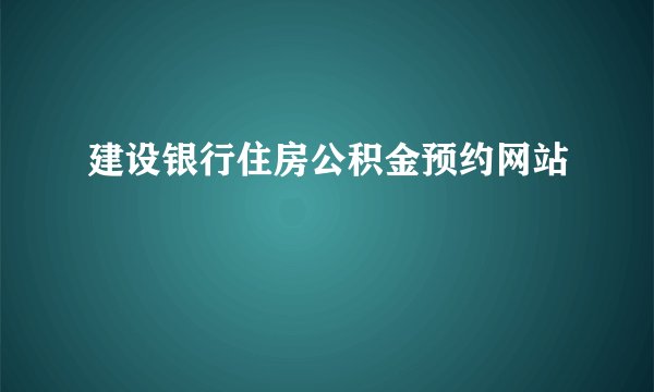 建设银行住房公积金预约网站