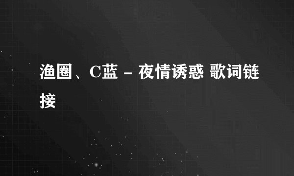 渔圈、C蓝 - 夜情诱惑 歌词链接