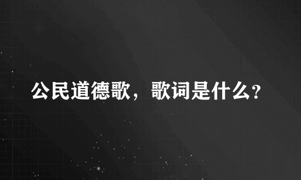 公民道德歌，歌词是什么？