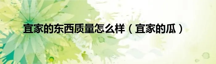 宜家的东西质量怎么样（宜家的瓜）