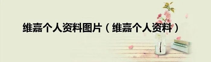 维嘉个人资料图片（维嘉个人资料）