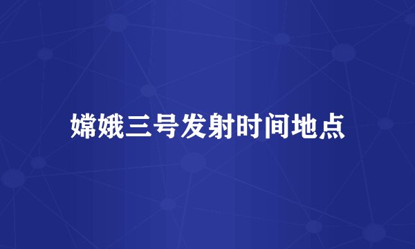 嫦娥三号发射时间地点