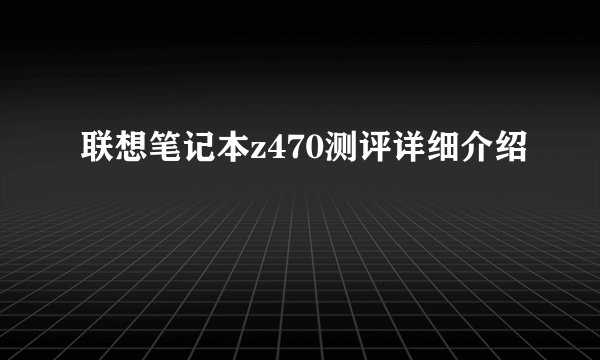联想笔记本z470测评详细介绍