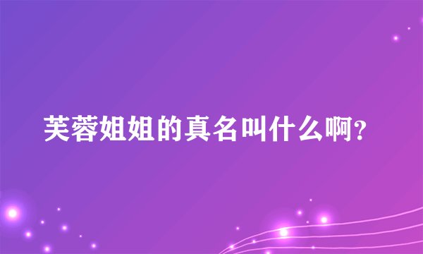 芙蓉姐姐的真名叫什么啊？