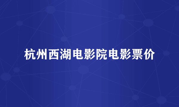 杭州西湖电影院电影票价