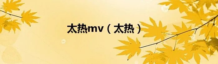 太热mv（太热）