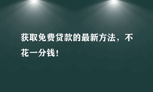 获取免费贷款的最新方法，不花一分钱！