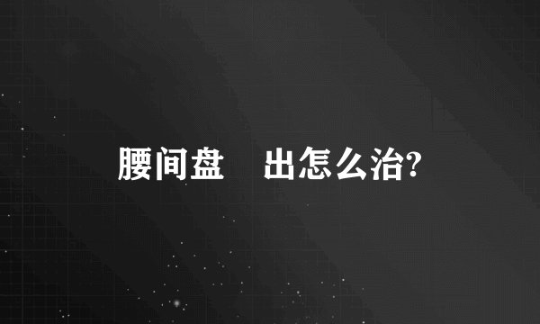 腰间盘宊出怎么治?
