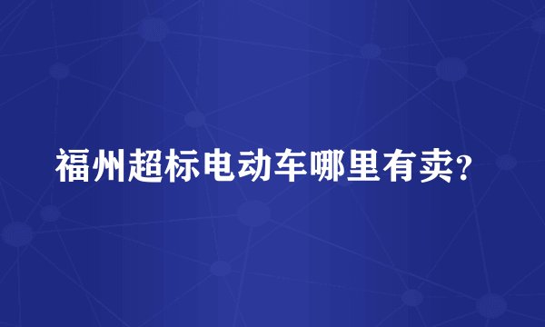 福州超标电动车哪里有卖?