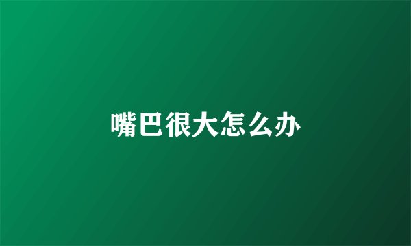 嘴巴很大怎么办