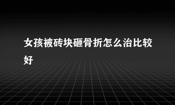 女孩被砖块砸骨折怎么治比较好